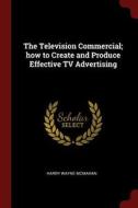 The Television Commercial; How to Create and Produce Effective TV Advertising di Harry Wayne Mcmahan edito da CHIZINE PUBN