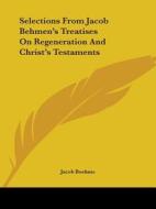 Selections From Jacob Behmen's Treatises On Regeneration And Christ's Testaments di Jacob Boehme edito da Kessinger Publishing, Llc