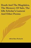 Death And The Magdalen, The Memory Of Sale, The Idle Scholar's Lament And Other Poems di Alfred Bate Richards edito da Kessinger Publishing, Llc