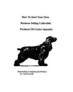 How to Start Your Own Business Selling Collectible Products of Cocker Spaniels di Gail Forsyth edito da Createspace