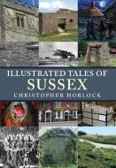 Illustrated Tales of Sussex di Christopher Horlock edito da Amberley Publishing