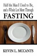 Half The Man That I Use To Be, And A Whole Lot More Through Fasting di Kevin L McCants edito da America Star Books