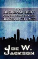 How To Decrease Debt And Increase Income During Hard Times di #Jackson Joe W. edito da Publishamerica