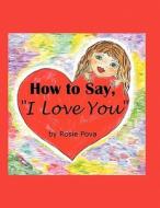 How to Say, I Love You di Rosie Pova edito da America Star Books