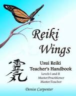 Reiki Wings, Usui Reiki Teacher's Handbook: Usui Reiki Teacher's Handbook di Denise Carpenter edito da Createspace