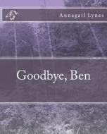 Goodbye, Ben di Annagail Lynes edito da Createspace Independent Publishing Platform