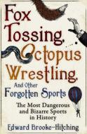 Fox Tossing, Octopus Wrestling and Other Forgotten Sports di Edward Brooke-Hitching edito da Simon & Schuster Ltd