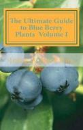 The Ultimate Guide to Blue Berry Plants Volume I di John A. Verkitus edito da Createspace