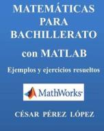 Matematicas Para Bachillerato Con MATLAB. Ejemplos y Ejercicios Resueltos di Cesar Perez Lopez edito da Createspace