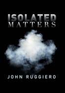 Isolated Matters di John Ruggiero edito da Xlibris