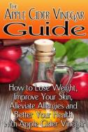 The Apple Cider Vinegar Guide: How to Lose Weight, Improve Your Skin, Alleviate Allergies and Better Your Health with Apple Cider Vinegar di Rachel Jones edito da Createspace