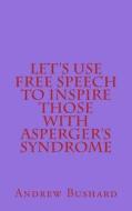 Let's Use Free Speech to Inspire Those with Asperger's Syndrome di Andrew Bushard edito da Createspace Independent Publishing Platform