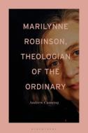 Marilynne Robinson, Theologian of the Ordinary di Andrew Cunning edito da BLOOMSBURY ACADEMIC