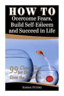 How to Overcome Fears, Build Self-Esteem and Succeed in Life: 99 Clever Tips for Everyone, Even the Fearless di Karma Peters edito da Createspace