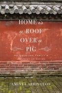 Home Is a Roof Over a Pig: An American Family's Journey in China di Aminta Arrington edito da OVERLOOK PR