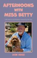 Afternoons with Miss Betty: Life Lessons and Wisdom Inspired by My Dog di Don Rose edito da MASCOT BOOKS
