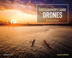 The Photographer's Guide to Drones, 2nd Edition di Colin Smith edito da ROCKY NOOK