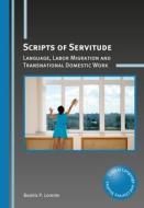 Scripts of Servitude: Language, Labor Migration and Transnational Domestic Work di Beatriz P. Lorente edito da MULTILINGUAL MATTERS