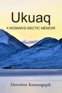 Ukuaq: A Woman's Arctic Memoir di Dorothee Komangapik edito da LIGHTNING SOURCE INC