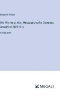 Why We Are at War; Messages to the Congress January to April 1917 di Woodrow Wilson edito da Megali Verlag