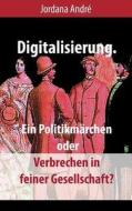 Digitalisierung. Ein Politikm Rchen Oder Verbrechen In Feiner Gesellschaft? di Jordana Andre edito da Books On Demand