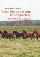 Wenn Pferde Mit Dem Wind Sprechen, Sollten Sie Uns ALS Freunde Tragen di Michael David Richter edito da Books on Demand