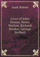 Lives Of John Donne, Henry Wotton, Richard Hooker, George Herbert di Walton Izaak edito da Book On Demand Ltd.