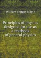 Principles Of Physics Designed For Use As A Textbook Of General Physics di William Francis Magie edito da Book On Demand Ltd.
