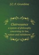 Clairvoyance A System Of Philosophy Concerning Its Law, Nature And Infoldment. di J C F Grumbine edito da Book On Demand Ltd.