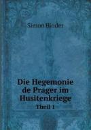 Die Hegemonie De Prager Im Husitenkriege Theil 1 di Simon Binder edito da Book On Demand Ltd.