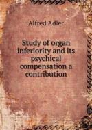 Study Of Organ Inferiority And Its Psychical Compensation A Contribution di Alfred Adler, Smith Ely Jelliffe edito da Book On Demand Ltd.