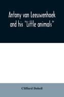 Antony van Leeuwenhoek and his "Little animals"; being some account of the father of protozoology and bacteriology and h di Clifford Dobell edito da Alpha Editions