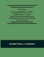 The War Correspondence Of The "Daily News," 1877 di Forbes Archibald Forbes, MacGahan J. A. MacGahan edito da Alpha Editions