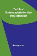 The Life of the Venerable Mother Mary of the Incarnation di Anonymous edito da Alpha Editions