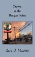 Dawn At The Burger Joint di Gary D Maxwell edito da Independently Published