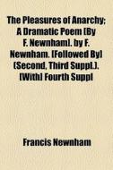 The Pleasures Of Anarchy; A Dramatic Poem [by F. Newnham]. By F. Newnham. [followed By] (second, Third Suppl.). [with] Fourth Suppl di Francis Newnham edito da General Books Llc