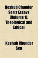 Keshub Chunder Sen's Essays (volume 1); Theological And Ethical di Keshub Chunder Sen edito da General Books Llc