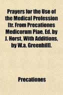 Prayers For The Use Of The Medical Profession [tr. From Precationes Medicorum Piae, Ed. By J. Horst, With Additions, By W.a. Greenhill]. di Precationes edito da General Books Llc