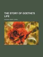The Story Of Goethe's Life di George Henry Lewes edito da General Books Llc