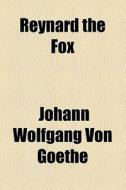 Reynard The Fox di Johann Wolfgang von Goethe, Johann Wolfgang Von Goethe edito da General Books Llc