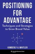 Positioning for Advantage: Techniques and Strategies to Grow Brand Value di Kimberly A. Whitler edito da COLUMBIA BUSINESS SCHOOL PUB