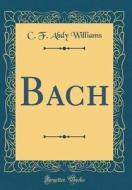 Bach (Classic Reprint) di C. F. Abdy Williams edito da Forgotten Books