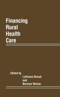 Financing Rural Health Care di Lavonne Straub, Norman Walzer edito da Praeger