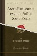 Anti-Rousseau, Par Le Poete Sans Fard (Classic Reprint) di Francois Gacon edito da Forgotten Books