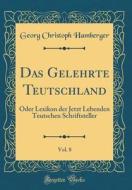 Das Gelehrte Teutschland, Vol. 8: Oder Lexikon Der Jetzt Lebenden Teutschen Schriftsteller (Classic Reprint) di Georg Christoph Hamberger edito da Forgotten Books