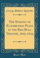 The Staging of Elizabethan Plays at the Red Bull Theater, 1605-1625 (Classic Reprint) di George Fullmer Reynolds edito da Forgotten Books