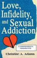 Love, Infidelity, and Sexual Addiction di Christine A. Adams edito da iUniverse