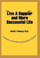 Live a Happier and More Successful Life: A Distillation of the Best Practical Modern Wisdom di David S. Kinnory, PH. D. David S. Kinnory edito da AUTHORHOUSE