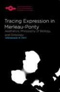 Tracing Expression in Merleau-Ponty: Aesthetics, Philosophy of Biology, and Ontology di Veronique M. Foti edito da NORTHWESTERN UNIV PR