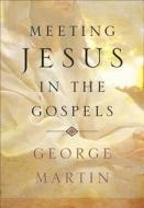 Meeting Jesus in the Gospels di George Martin edito da Servant Books
